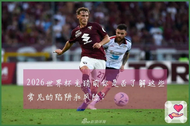 2026世界杯竞猜前你是否了解这些常见的陷阱和风险？