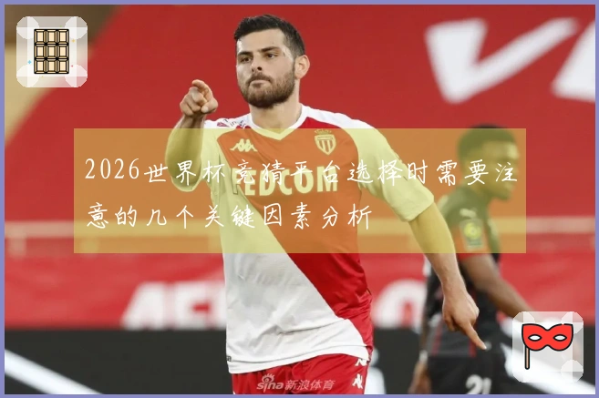 2026世界杯竞猜平台选择时需要注意的几个关键因素分析